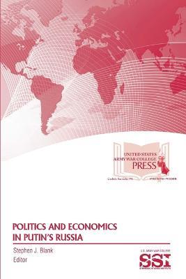 Politics and Economics in Putin's Russia - Stephen J. Blank,U.S. Army War College,Strategic Studies Institute (SSI) - cover