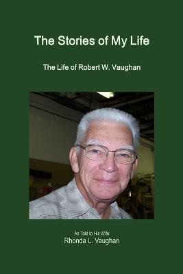 The Stories of My Life: The Life of Robert W. Vaughan - Rhonda L Vaughan - cover