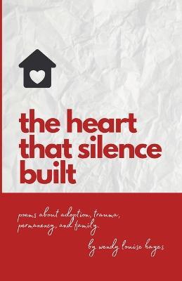 Heart That Silence Built: Poems about adoption, trauma, permanency and family. - Wendy Hayes - cover