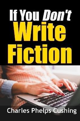If You Don't Write Fiction - Charles Phelps Cushing - cover