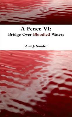 A Fence vi: Bridge Over Bloodied Waters - Alex J. Sowder - cover