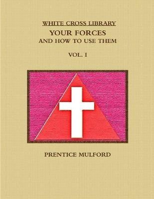 THE White Cross Library. Your Forces, and How to Use Them. Vol. I. - Prentice Mulford - cover