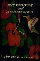 Holy Matrimony and Let's Make a Move Two Plays - j d philip ph.d. - cover
