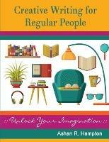 Creative Writing for Regular People: Unlock Your Imagination - Ashan R Hampton - cover