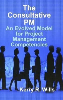 The Consultative Pm: an Evolved Model for Project Management Competencies - Kerry Wills - cover