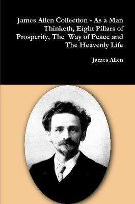 James Allen Collection - as a Man Thinketh, Eight Pillars of Prosperity, the Way of Peace and the Heavenly Life - James Allen - cover