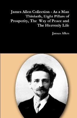 James Allen Collection - as a Man Thinketh, Eight Pillars of Prosperity, the Way of Peace and the Heavenly Life - James Allen - cover