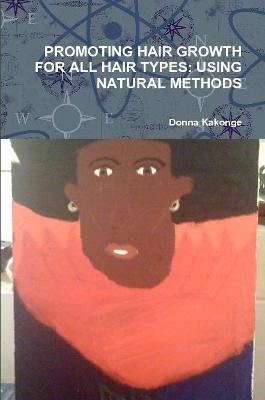 Promoting Hair Growth for All Hair Types: Using Natural Methods - Donna Kakonge - cover