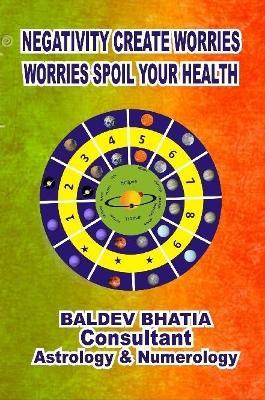 Negativity Create Worries- Worries Spoil Your Health - Baldev Bhatia - cover
