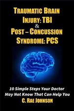 Traumatic Brain Injury: Tbi & Post-Concussion Syndrome: Pcs 10 Simple Steps Your Doctor May Not Know That Can Help You