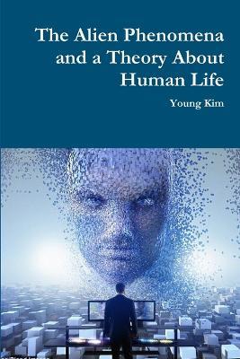 The Alien Phenomena and a Theory About Human Life - Young Kim - cover