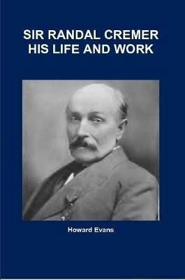 Sir Randal Cremer His Life and Work - Howard Evans - cover