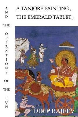 A Tanjore Painting, the Emerald Tablet, and the Operations of the Sun - Dilip Rajeev - cover