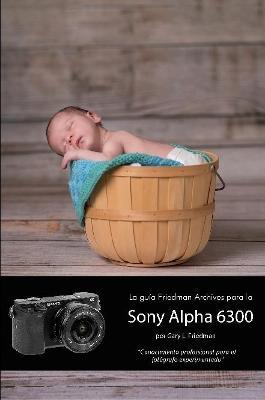 La Guia Friedman Archives Para La Sony Alpha 6300 (Edicion En B&N) - Gary Friedman - cover