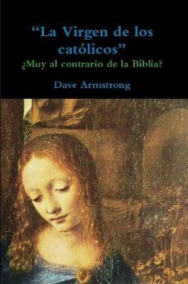 La Virgen de los catolicos: ?Muy al contrario de la Biblia? - Dave Armstrong - cover