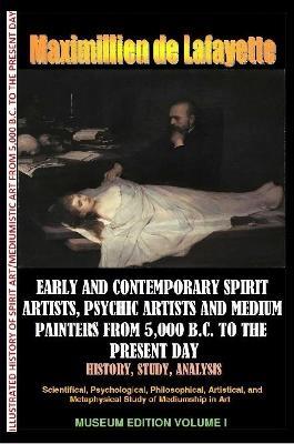 Early & Contemporary Spirit Artists,Psychic Artists & Medium Painters from 5,000 B.C. to the Present Day.History,Study,Analysis. Museum Ed. V1 - Maximillien De Lafayette - cover
