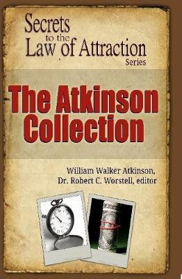 The Atkinson Collection - Secrets to the Law of Attraction Series - Robert C Worstell,William Walker Atkinson - cover