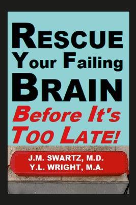 Rescue Your Failing Brain Before It's Too Late!: Optimize All Hormones. Increase Oxygen and Stimulation. Steady Blood Sugar. Decrease Inflammation. Improve Immunity. Heal Leaky Gut. Detoxify. - J M Swartz,Y L Wright M a - cover