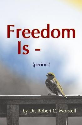 Freedom Is (Period.) - Robert C Worstell - cover