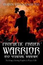 PROPHETIC PRAYER WARRIOR AND SPIRITUAL WARFARE Building a Strong Prophetic Prayer Life