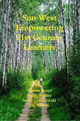Sun West Empowering 21st Century Learners - Sharon Roset,Sabre Cherkowski,Keith Walker - cover