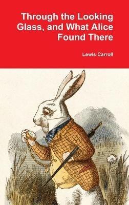 Through the Looking Glass, and What Alice Found There - Lewis Carroll - cover