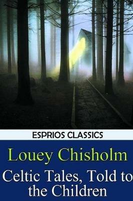 Celtic Tales, Told to the Children (Esprios Classics) - Louey Chisholm - cover