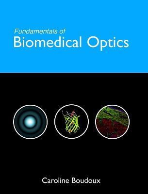 Fundamentals of Biomedical Optics: From light interactions with cells to complex imaging systems - Caroline Boudoux - cover