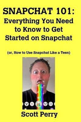 Snapchat 101: Everything You Need to Know to Get Started on Snapchat - Scott Perry - cover