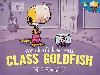 We Don't Lose Our Class Goldfish: A Penelope Rex Book - Ryan T. Higgins - cover
