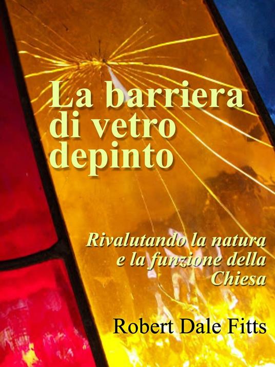 La barriera di vetro depinto: rivalutando la natura e la funzione della Chiesa - Robert Dale Fitts - ebook