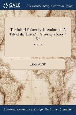 The Infidel Father: by the Author of "A Tale of the Times," "A Gossip's Story," &c; VOL. III - Jane West - cover