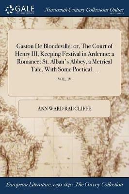Gaston De Blondeville: or, The Court of Henry III, Keeping Festival in Ardenne: a Romance: St. Alban's Abbey, a Metrical Tale, With Some Poetical ...; VOL. IV - Ann Ward Radcliffe - cover