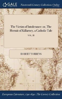The Victim of Intolerance: or, The Hermit of Killarney, a Catholic Tale; VOL. III - Robert Torrens - cover