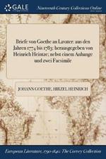 Briefe von Goethe an Lavater: aus den Jahren 1774 bis 1783: herausgegeben von Heinrich Heintze; nebst einem Anhange und zwei Facsimile