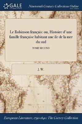Le Robinson francais: ou, Histoire d'une famille francaise habitant une ile de la mer du sud; TOME SECOND - J W - cover