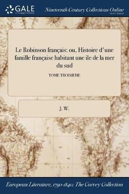 Le Robinson francais: ou, Histoire d'une famille francaise habitant une ile de la mer du sud; TOME TROISIEME - J W - cover