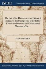 The Last of the Plantagenets: an Historical Romance: Illustrating Some of the Public Events and Domestic and Ecclesiastical Manners, of the ...