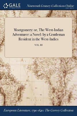 Montgomery: or, The West-Indian Adventurer: a Novel: by a Gentleman Resident in the West-Indies; VOL. III - Anonymous - cover