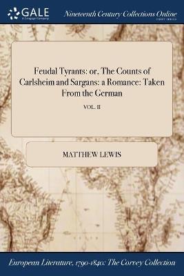 Feudal Tyrants: or, The Counts of Carlsheim and Sargans: a Romance: Taken From the German; VOL. II - Matthew Lewis - cover