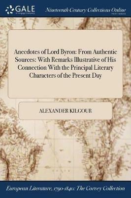 Anecdotes of Lord Byron: From Authentic Sources: With Remarks Illustrative of His Connection With the Principal Literary Characters of the Present Day - Alexander Kilgour - cover
