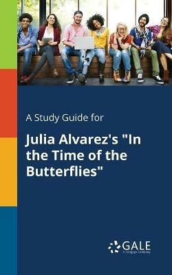 A Study Guide for Julia Alvarez's In the Time of the Butterflies - Cengage Learning Gale - cover