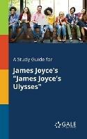 A Study Guide for James Joyce's James Joyce's Ulysses - Cengage Learning Gale - cover