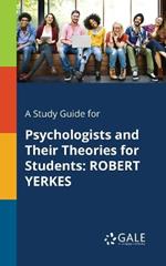 A Study Guide for Psychologists and Their Theories for Students: Robert Yerkes