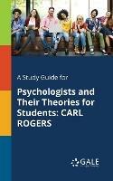 A Study Guide for Psychologists and Their Theories for Students: Carl Rogers