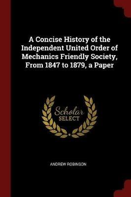 A Concise History of the Independent United Order of Mechanics Friendly Society, from 1847 to 1879, a Paper - Andrew Robinson - cover