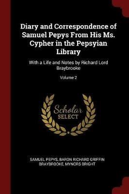 Diary and Correspondence of Samuel Pepys from His Ms. Cypher in the Pepsyian Library: With a Life and Notes by Richard Lord Braybrooke; Volume 2 - Samuel Pepys,Baron Richard Griffin Braybrooke,Mynors Bright - cover