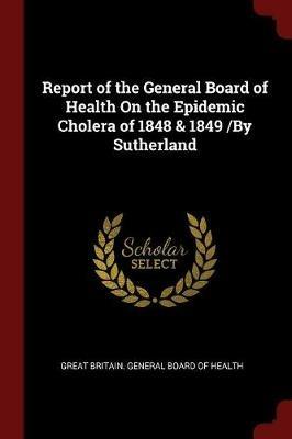 Report of the General Board of Health on the Epidemic Cholera of 1848 & 1849 /By Sutherland - cover