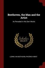 Beethoven, the Man and the Artist: As Revealed in His Own Words