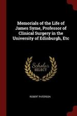 Memorials of the Life of James Syme, Professor of Clinical Surgery in the University of Edinburgh, Etc